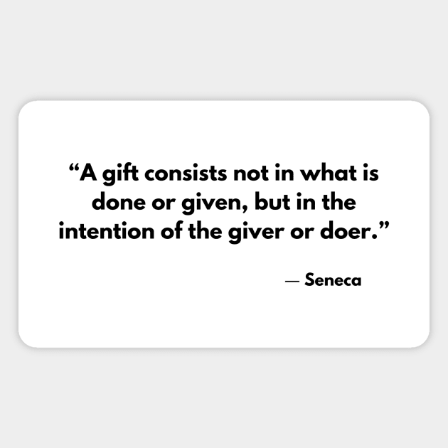 “A gift consists not in what is done or given, but in the intention of the giver or doer.” Seneca Magnet by ReflectionEternal